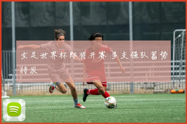 女足世界杯即将开赛 多支强队蓄势待发