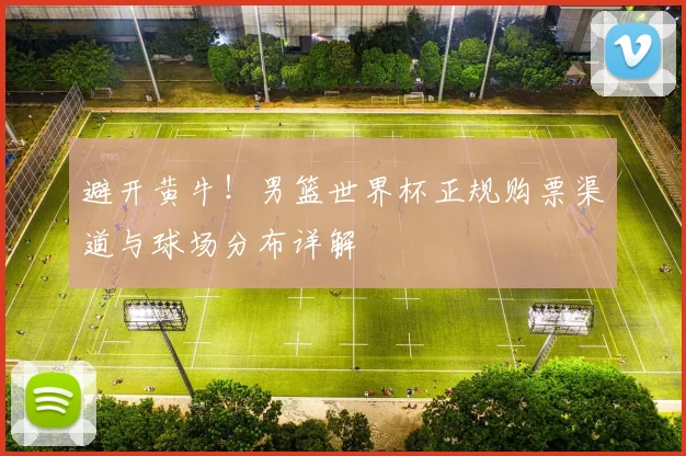 避开黄牛!男篮世界杯正规购票渠道与球场分布详解