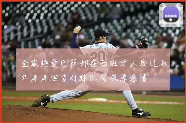 全家热爱巴萨却在西班牙人度过七年库库坦言对球队有深厚感情