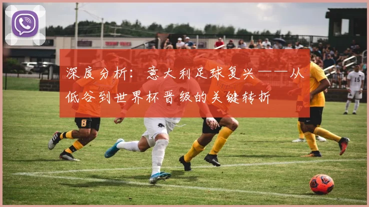 深度分析：意大利足球复兴——从低谷到世界杯晋级的关键转折