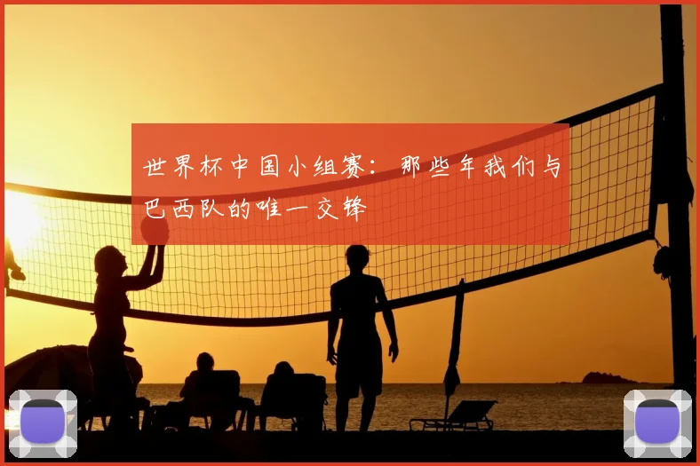 世界杯中国小组赛：那些年我们与巴西队的唯一交锋
