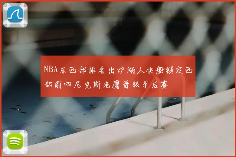 NBA东西部排名出炉湖人快船锁定西部前四尼克斯老鹰晋级季后赛