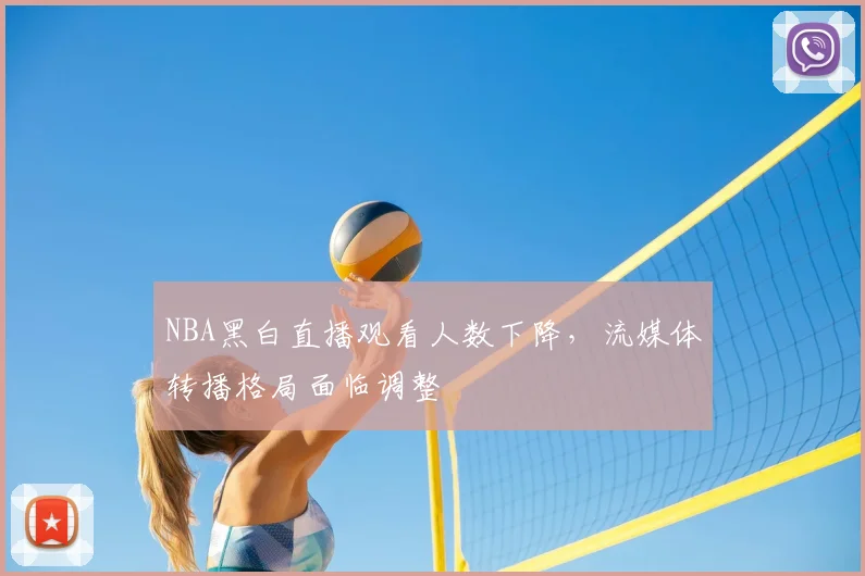 NBA黑白直播观看人数下降,流媒体转播格局面临调整
