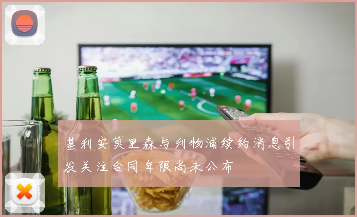 基利安莫里森与利物浦续约消息引发关注合同年限尚未公布