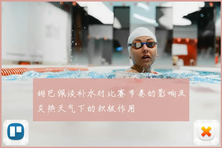 姆巴佩谈补水对比赛节奏的影响及炎热天气下的积极作用