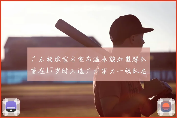 广东铭途官方宣布温永骏加盟球队曾在17岁时入选广州富力一线队名单