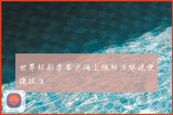 世界杯彩票客户端上线助力球迷便捷投注