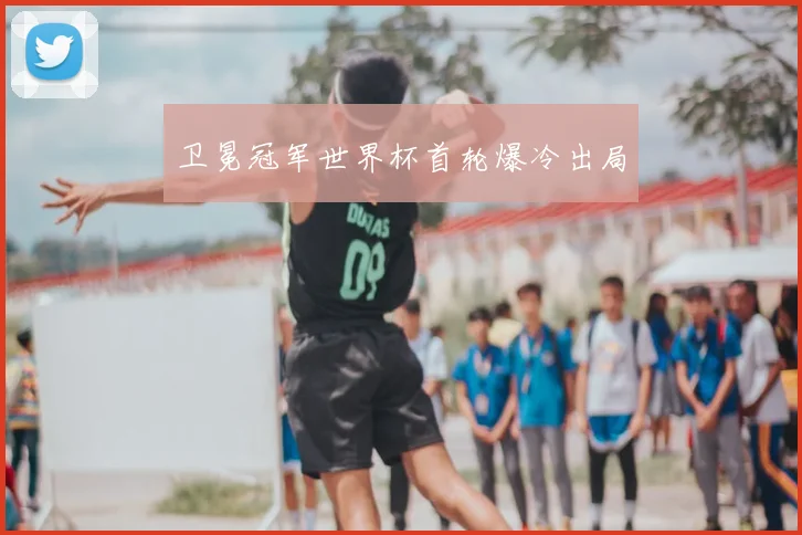 卫冕冠军世界杯首轮爆冷出局