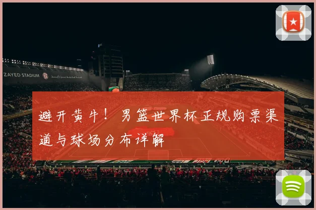 避开黄牛！男篮世界杯正规购票渠道与球场分布详解