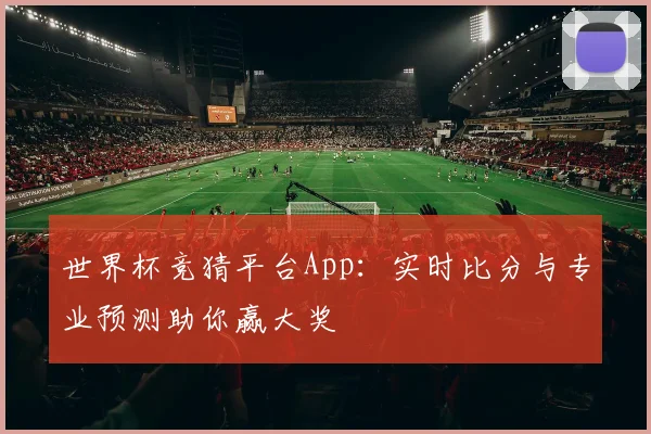 世界杯竞猜平台App：实时比分与专业预测助你赢大奖