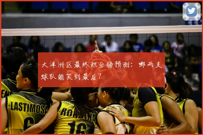大洋洲区最终积分榜预测：哪两支球队能笑到最后？