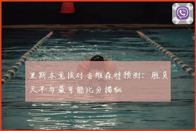 里斯本竞技对吉维森特预测：胜负天平与最可能比分揭秘
