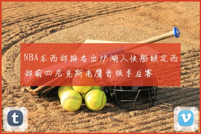NBA东西部排名出炉湖人快船锁定西部前四尼克斯老鹰晋级季后赛
