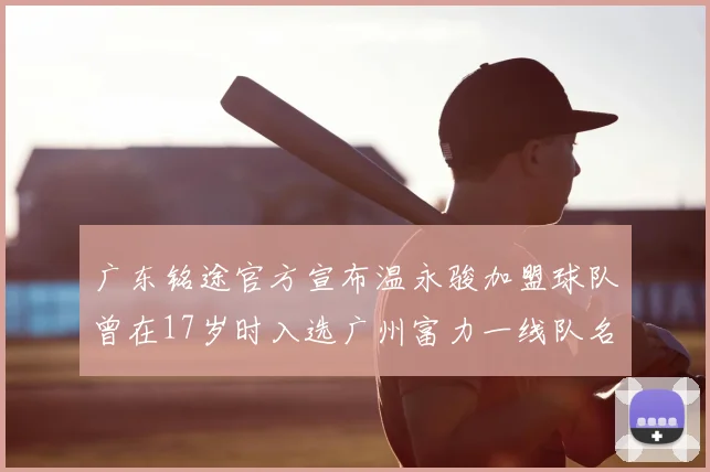 广东铭途官方宣布温永骏加盟球队曾在17岁时入选广州富力一线队名单