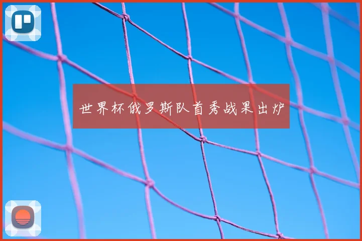 世界杯俄罗斯队首秀战果出炉