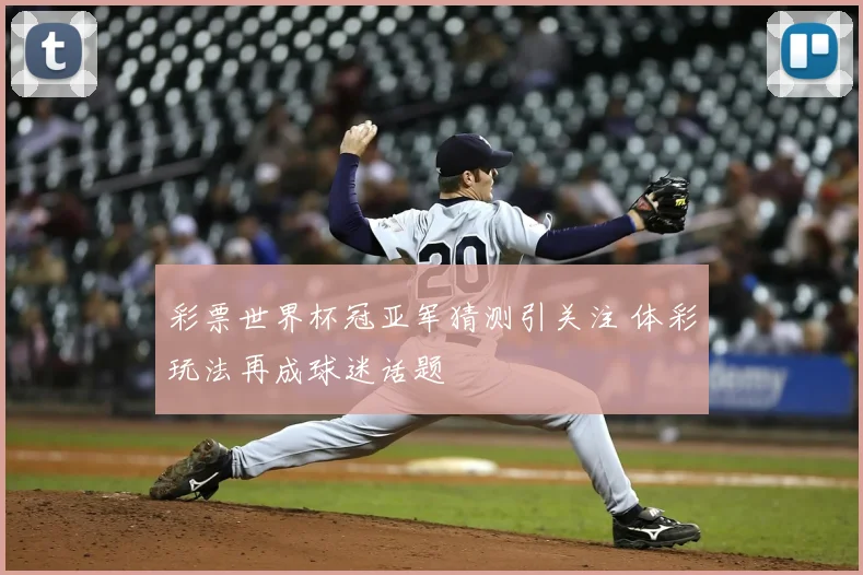 彩票世界杯冠亚军猜测引关注 体彩玩法再成球迷话题