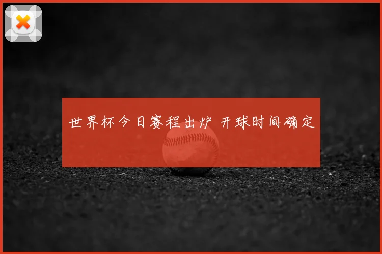 世界杯今日赛程出炉 开球时间确定