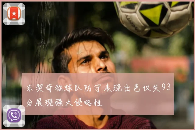 东契奇称球队防守表现出色仅失93分展现强大侵略性