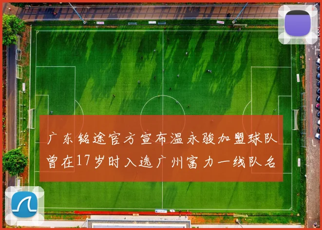广东铭途官方宣布温永骏加盟球队曾在17岁时入选广州富力一线队名单