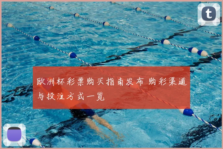 欧洲杯彩票购买指南发布 购彩渠道与投注方式一览