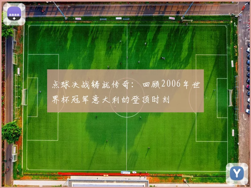 点球决战铸就传奇:回顾2006年世界杯冠军意大利的登顶时刻