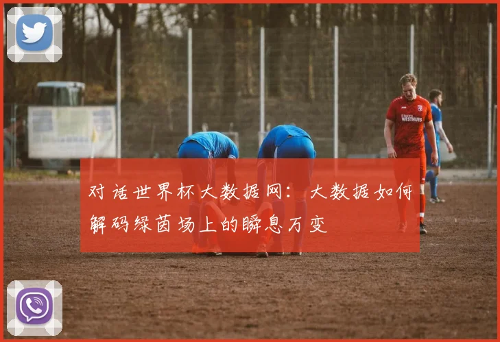 对话世界杯大数据网：大数据如何解码绿茵场上的瞬息万变