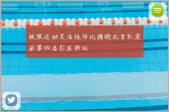 极限运动灵活性评比揭晓北京队荣获第四名引发热议