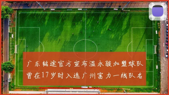 广东铭途官方宣布温永骏加盟球队曾在17岁时入选广州富力一线队名单