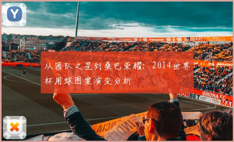 从团队之星到桑巴荣耀：2014世界杯用球图案演变分析