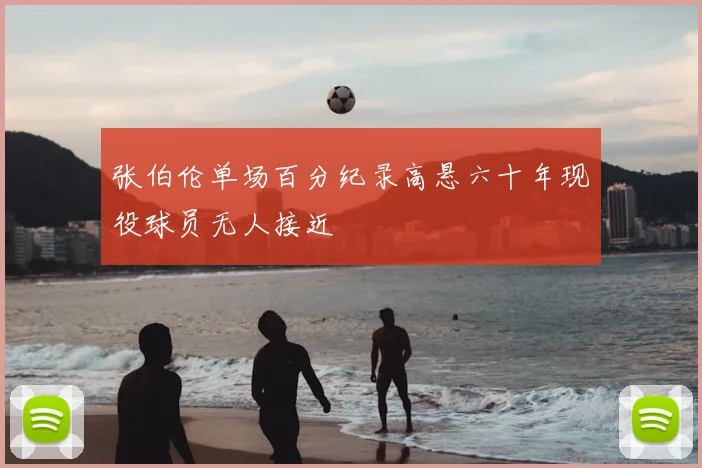张伯伦单场百分纪录高悬六十年现役球员无人接近