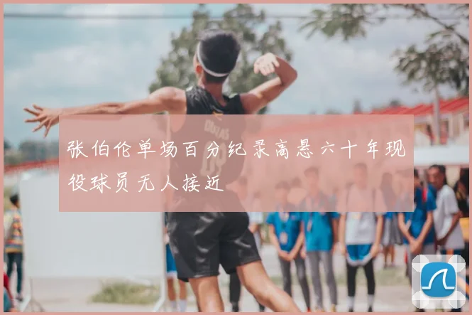 张伯伦单场百分纪录高悬六十年现役球员无人接近