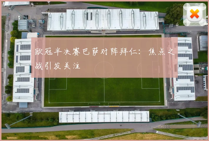 欧冠半决赛巴萨对阵拜仁:焦点之战引发关注