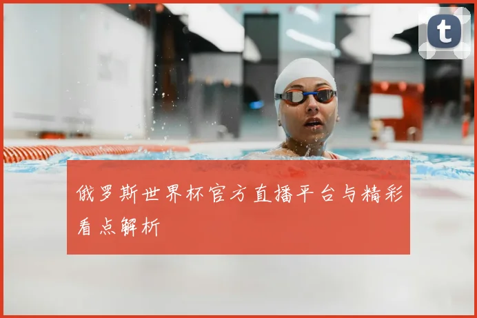 俄罗斯世界杯官方直播平台与精彩看点解析