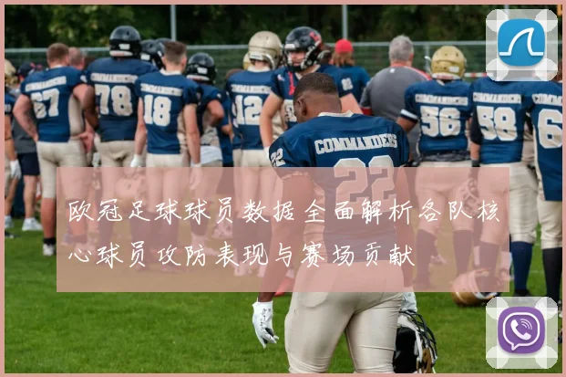欧冠足球球员数据全面解析各队核心球员攻防表现与赛场贡献