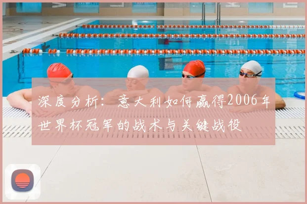 深度分析：意大利如何赢得2006年世界杯冠军的战术与关键战役