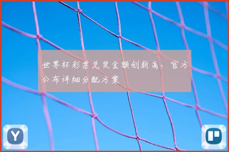 世界杯彩票兑奖金额创新高，官方公布详细分配方案
