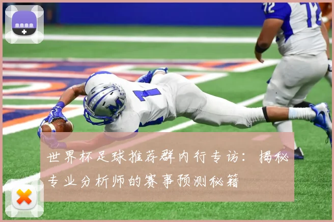 世界杯足球推荐群内行专访:揭秘专业分析师的赛事预测秘籍
