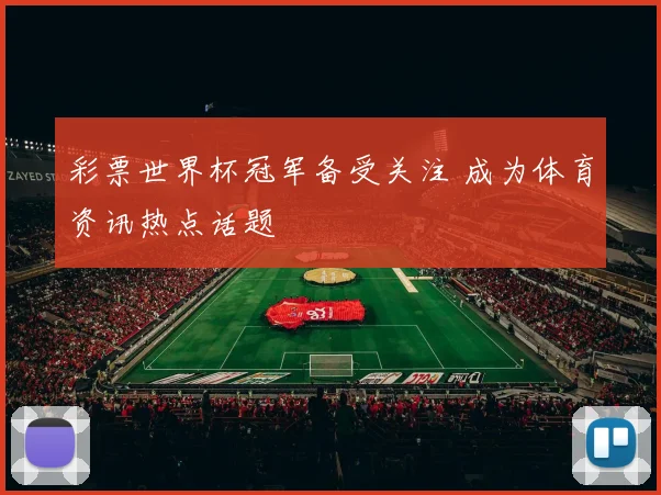 彩票世界杯冠军备受关注 成为体育资讯热点话题