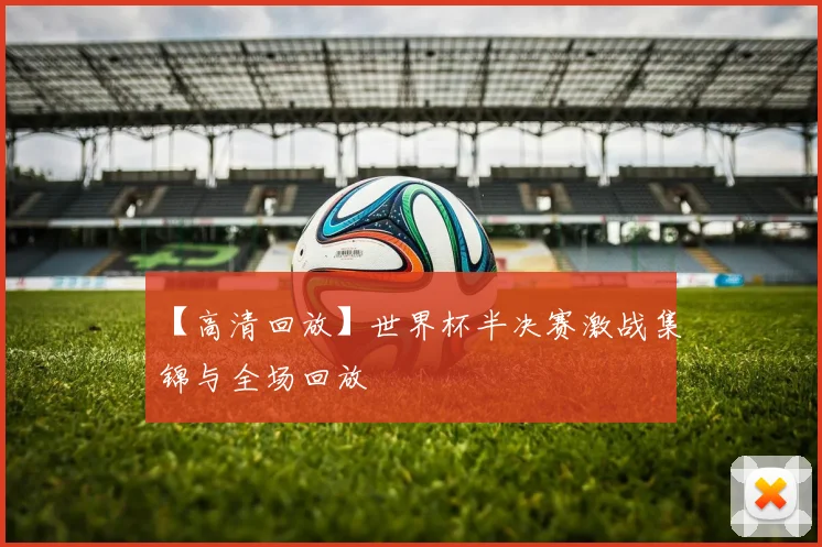 【高清回放】世界杯半决赛激战集锦与全场回放