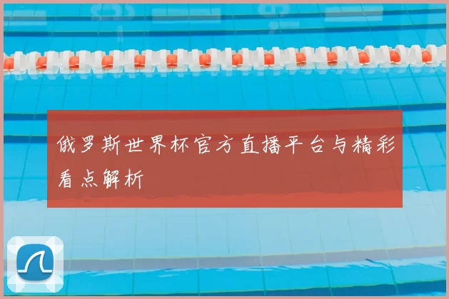 俄罗斯世界杯官方直播平台与精彩看点解析