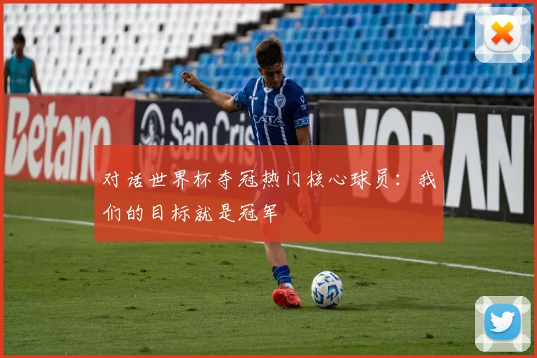 对话世界杯夺冠热门核心球员：我们的目标就是冠军