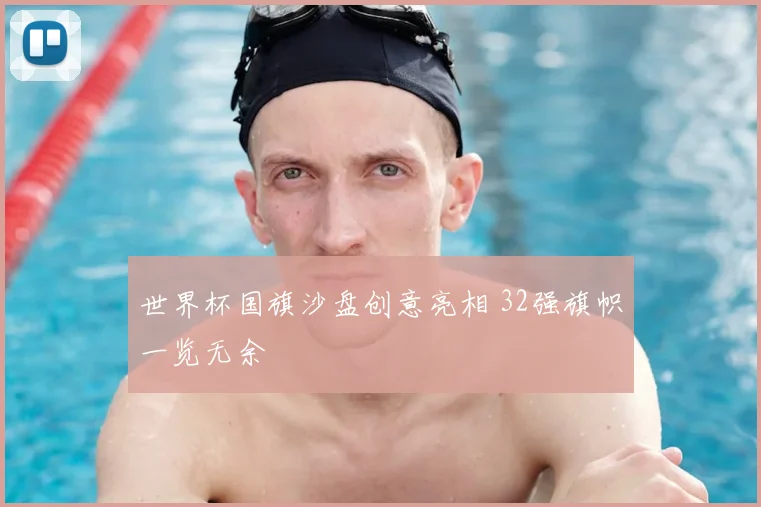 世界杯国旗沙盘创意亮相 32强旗帜一览无余