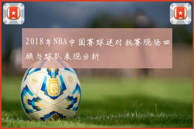 2018年NBA中国赛球迷对抗赛现场回顾与球队表现分析