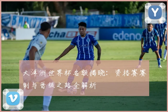大洋洲世界杯名额揭晓:资格赛赛制与晋级之路全解析