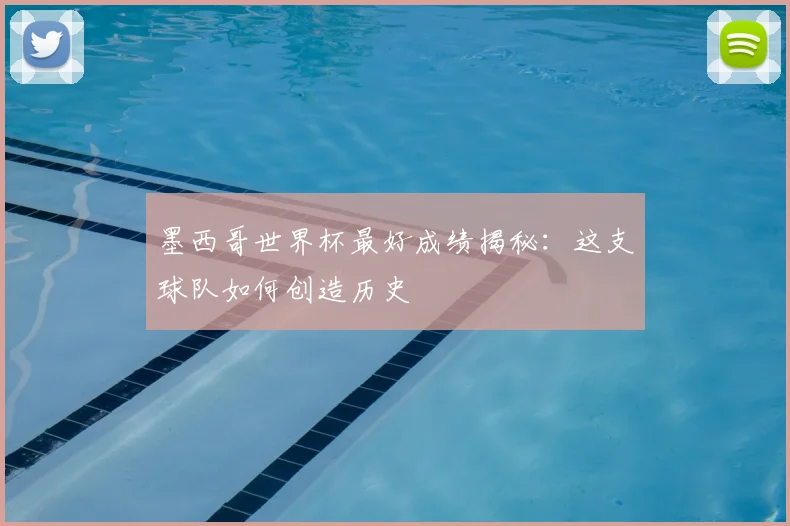 墨西哥世界杯最好成绩揭秘:这支球队如何创造历史