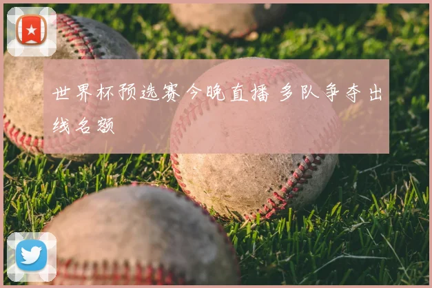 世界杯预选赛今晚直播 多队争夺出线名额