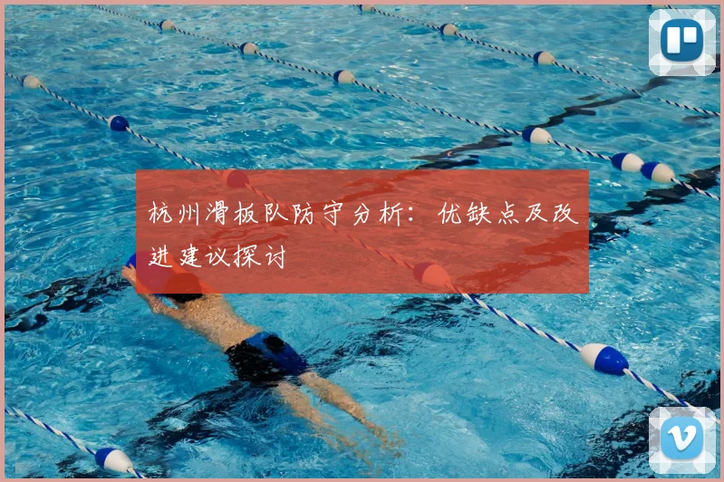 杭州滑板队防守分析:优缺点及改进建议探讨