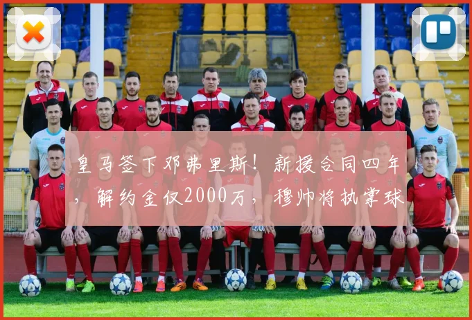 皇马签下邓弗里斯!新援合同四年,解约金仅2000万,穆帅将执掌球队_科纳特_弗洛伦蒂诺_国米