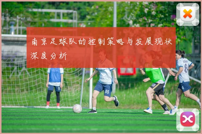 南京足球队的控制策略与发展现状深度分析