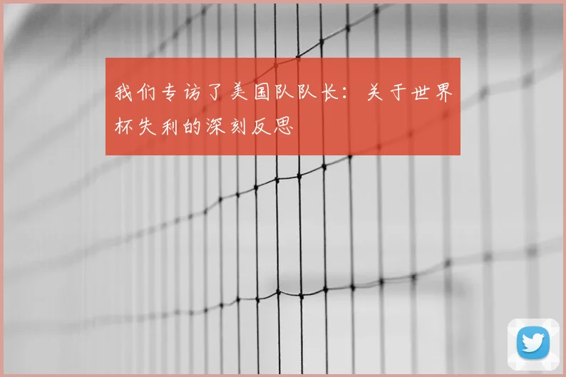 我们专访了美国队队长:关于世界杯失利的深刻反思
